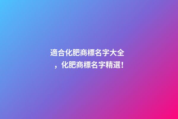 適合化肥商標名字大全，化肥商標名字精選！